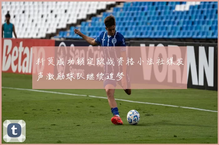 科莫成功锁定欧战资格小法社媒发声激励球队继续追梦
