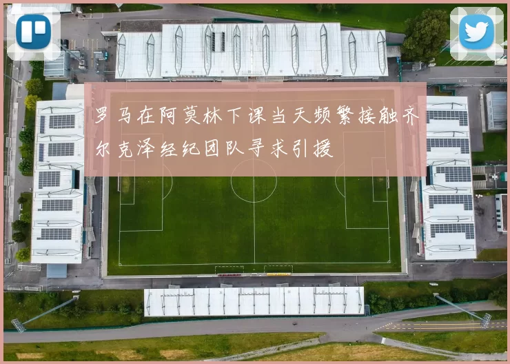 罗马在阿莫林下课当天频繁接触齐尔克泽经纪团队寻求引援