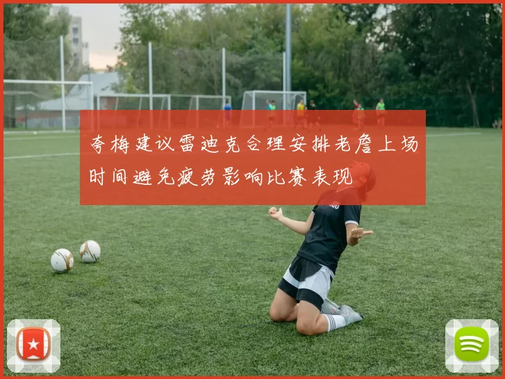 夸梅建议雷迪克合理安排老詹上场时间避免疲劳影响比赛表现