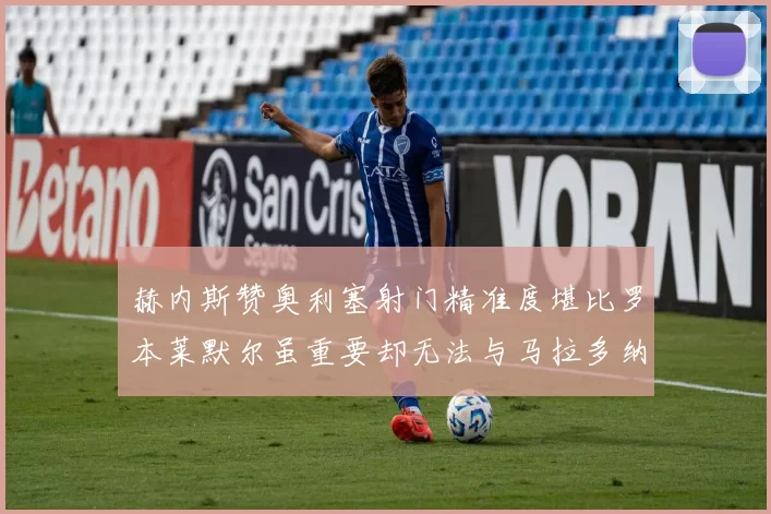 赫内斯赞奥利塞射门精准度堪比罗本莱默尔虽重要却无法与马拉多纳相提并论